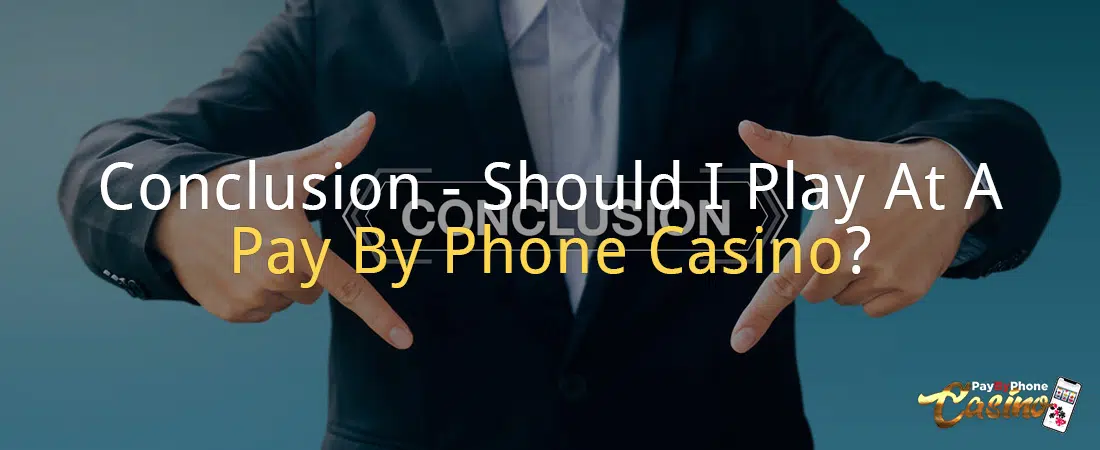 Conclusion - Should I Play At A Pay By Phone Casino?
